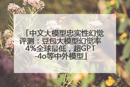 中文大模型忠实性幻觉评测：豆包大模型幻觉率4%全球最低，超GPT-4o等中外模型